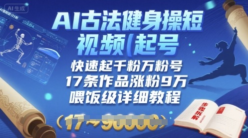 AI古法健身操短视频起号，快速起千粉万粉号，17条作品涨粉9W(喂饭级详细教程)-创领云聚