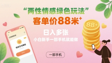 两性情感绿色玩法，客单价88米 日入多张，小白新手一部手机就能做-创领云聚