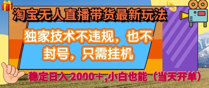 淘宝无人直播带货最新玩法，独家技术不违规，也不封号，全自动运行，只需挂着，  稳定日入2k【揭秘】-创领云聚