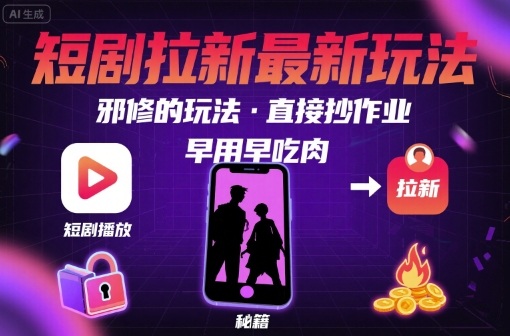 解锁短剧拉新最新玩法，邪修的玩法，直接抄作业，早用早吃肉-创领云聚