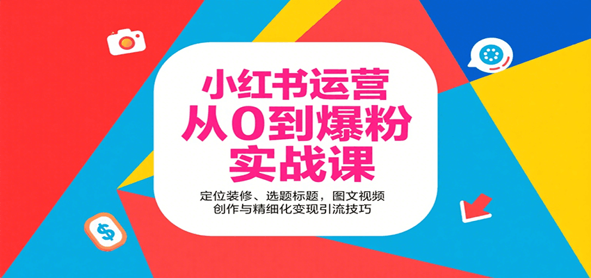 小红书运营从0到爆粉实战课：定位装修、选题标题，图文视频创作与精细化变现引流技巧-创领云聚