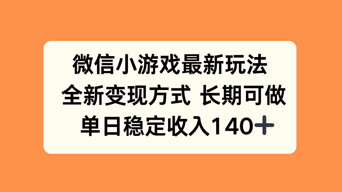 微信小游戏最新玩法，全新变现方式，单日稳定收入140+-创领云聚