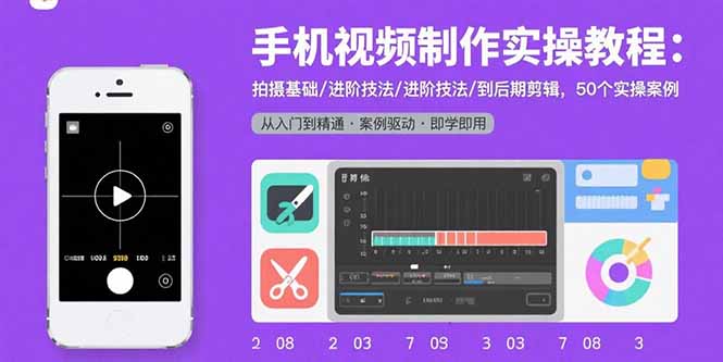 手机视频制作实操教程：拍摄基础/进阶技法/到后期剪辑，50个实操案例-创领云聚