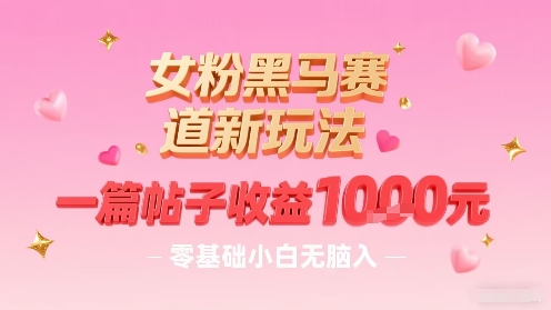 女粉黑马赛道新玩法，一篇帖子收益1k，零基础小白无脑入非常适合-创领云聚