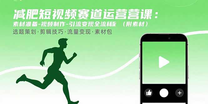 减肥短视频赛道运营课：素材准备-视频制作-引流变现全流程 (附素材-创领云聚