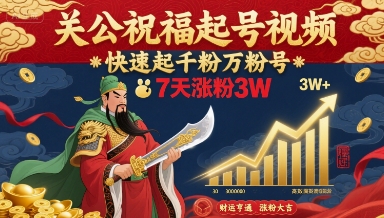 关公祝福起号视频，快速起千粉万粉号，7天涨粉3W-创领云聚