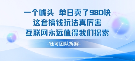 一个噱头单日卖了980米 这套搞钱玩法真厉害 互联网永远值得我们探索-创领云聚