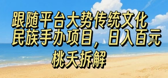 跟随平台大势传统文化民族手办项目，操作非常简单，日入1张-创领云聚