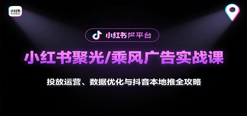 小红书聚光/乘风广告实战课：投放运营、数据优化与抖音本地推全攻略-创领云聚