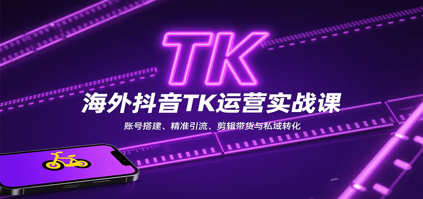 海外抖音TK运营实战课：账号搭建、精准引流、剪辑带货与私域转化-创领云聚