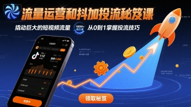 流量运营和抖加投流秘笈课，撬动巨大的短视频流量-创领云聚