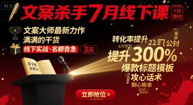 文案杀手7月线下课，​文案大师最新力作，满满的干货-创领云聚