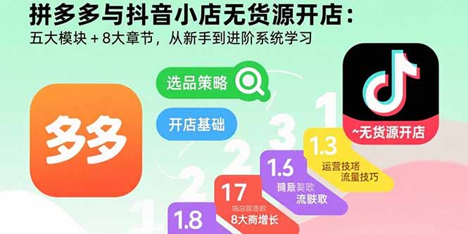 拼多多与抖音小店无货源开店：五大模块+8大章节，从新手到进阶系统学习-创领云聚