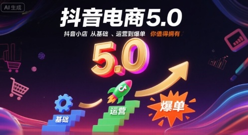 抖音电商5.0，抖音小店从基础、运营到爆单，你值得拥有-创领云聚