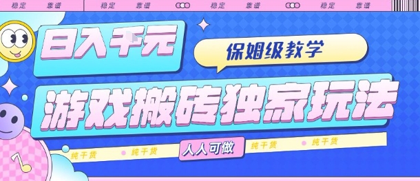 游戏搬砖独家玩法，日入1k+，保姆级教学，人人可做，纯干货【揭秘】-创领云聚