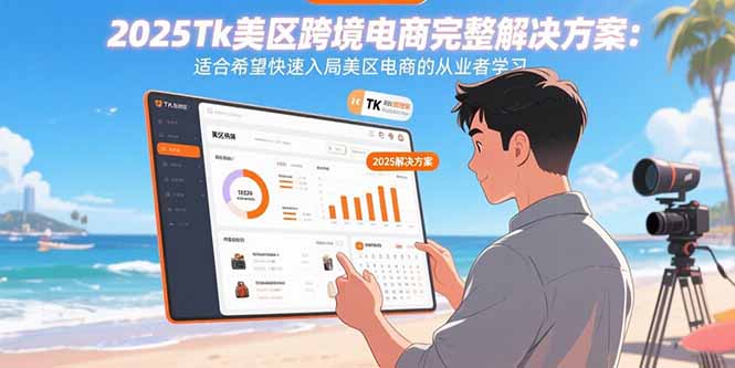 2025Tk美区跨境电商完整解决方案：适合希望快速入局美区电商的从业者学习-创领云聚