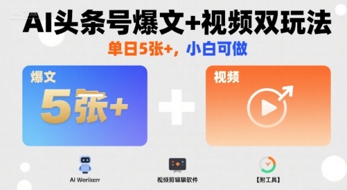 AI头条号爆文+视频双玩法，单日5张+，小白可做【附工具】-创领云聚