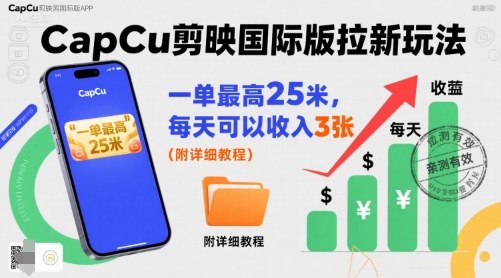 一单最高25米，亲测CapCu剪映国际版拉新玩法，每天可以收入3张(附详细教程)-创领云聚