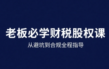 25年企业财税与股权实战课，从避坑到合规全程指导-创领云聚