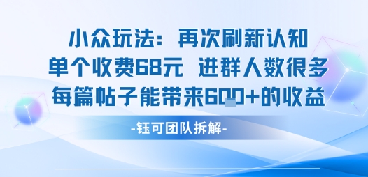 小众玩法再次刷新认知单个收费68米进群人数很多每篇帖子能带来6张的收益-创领云聚