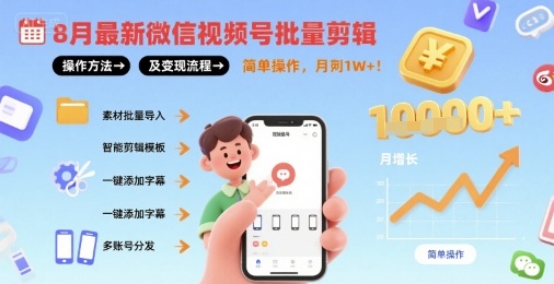 8月最新微信视频号批量剪辑操作方法及变现流程，简单操作，月入1w+-创领云聚