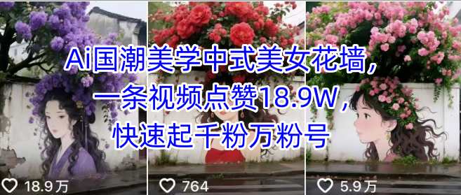 Ai国潮美学中式美女花墙，一条视频点赞18.9W，快速起千粉万粉号-创领云聚