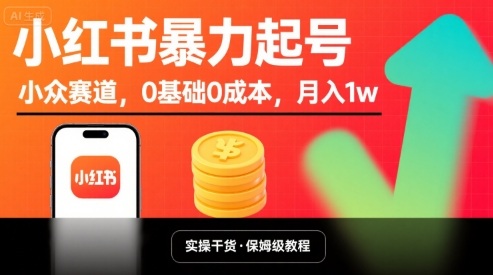 小红书暴力起号，小众赛道，0基础0成本，月入1w-创领云聚