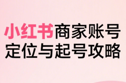 大晴老师·小红书电商全链路实战从定位到爆单(更新8月)-创领云聚