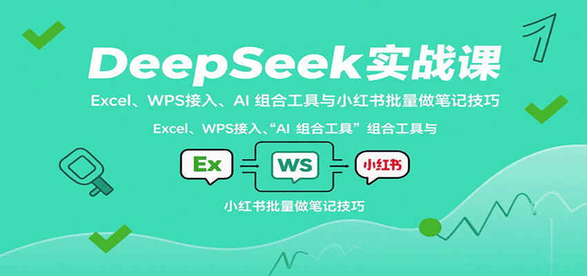 DeepSeek实战课：Excel、WPS接入、AI 组合工具与小红书批量做笔记技巧-创领云聚
