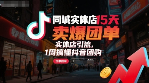 同城实体店15天卖爆团单，实体店引流，1周搞懂抖音团购-创领云聚