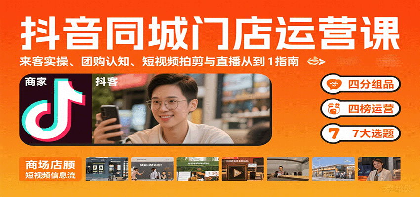 抖音同城门店运营课：来客实操、团购认知、短视频拍剪与直播从0到1指南-创领云聚