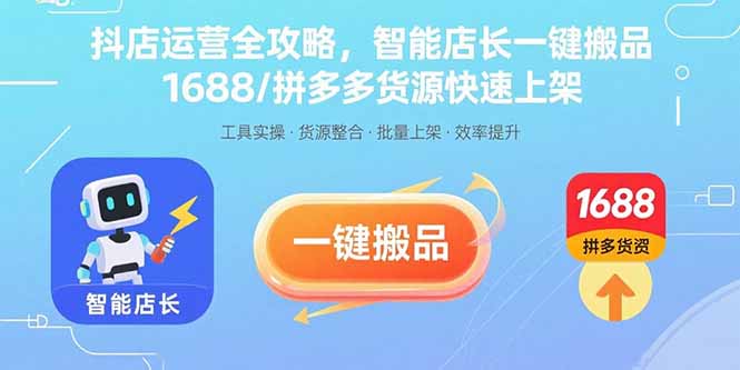 抖店运营全攻略，智能店长一键搬品，1688/拼多多货源快速上架-创领云聚