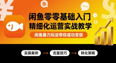 闲鱼零基础入门精细化运营实战教学，闲鱼暴力玩法带你成功变现-创领云聚