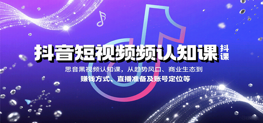 抖音短视频认知课，从趋势风口、商业生态到赚钱方式、直播准备及账号定位等-创领云聚