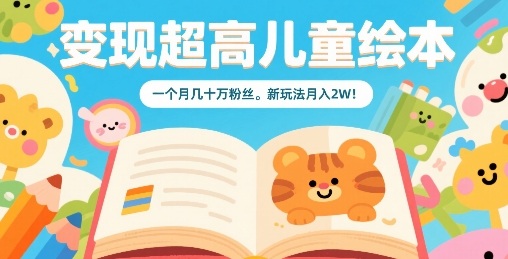变现超高儿童绘本，一个月几十万粉丝，新玩法月入2W-创领云聚