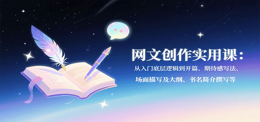 网文创作实用课：从入门底层逻辑到开篇、期待感写法、场面描写及大纲、书名简介撰写等-创领云聚