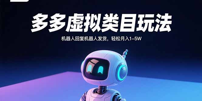 多多虚拟类目玩法，机器人回复机器人发货，轻松月入1-5W-创领云聚