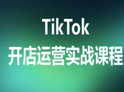 TikTok开店运营实战课程，TK跨境电商实操全流程-创领云聚