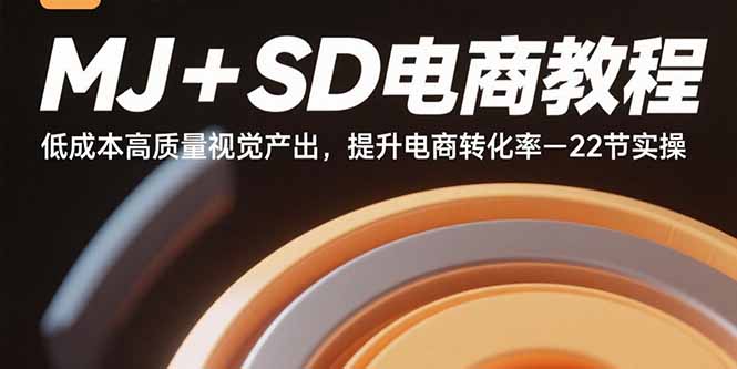 MJ+SD电商教程：低成本高质量视觉产出，提升电商转化率-22节实操-创领云聚