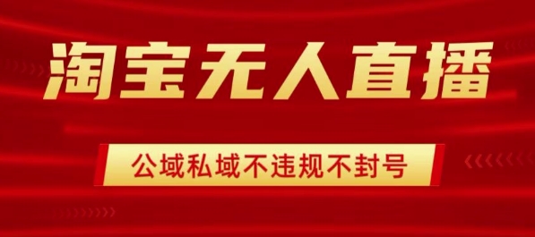 淘宝无人直播带货最新技术，不封号，不违规 操作简单，开播爆单，日入1k+【揭秘】-创领云聚