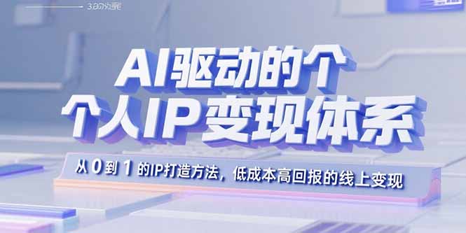 AI驱动的个人IP变现体系：从0到1的IP打造方法，低成本高回报的线上变现-创领云聚
