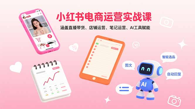 小红书电商运营实战课：涵盖直播带货、店铺运营、笔记运营、AI工具赋能-创领云聚