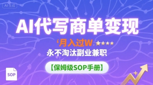 AI代写商单变现，月入过W，永不淘汰副业兼职【保姆级SOP手册】-创领云聚