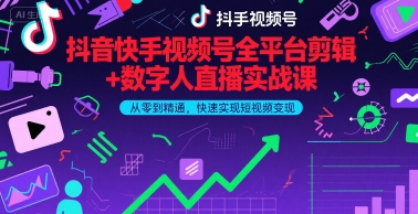 抖音快手视频号全平台剪辑+数字人直播实战课，从零到精通，快速实现短视频变现(更新9月)​-创领云聚