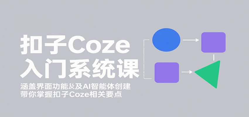 扣子Coze入门系统课：涵盖界面功能及AI智能体创建，带你掌握扣子Coze相关要点-创领云聚