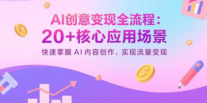 AI创意变现全流程：20+核心应用场景，快速掌握AI内容创作，实现流量变现-创领云聚