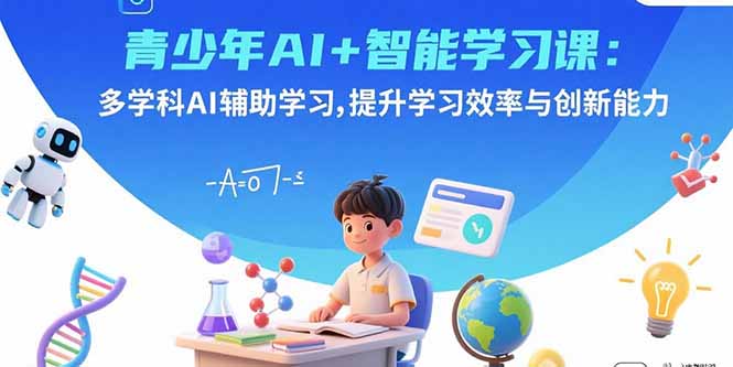 青少年AI+智能学习课：多学科AI辅助学习，提升学习效率与创新能力-创领云聚