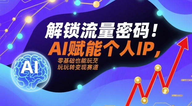 解锁流量密码！AI赋能个人IP，零基础也能玩转变现赛道-创领云聚