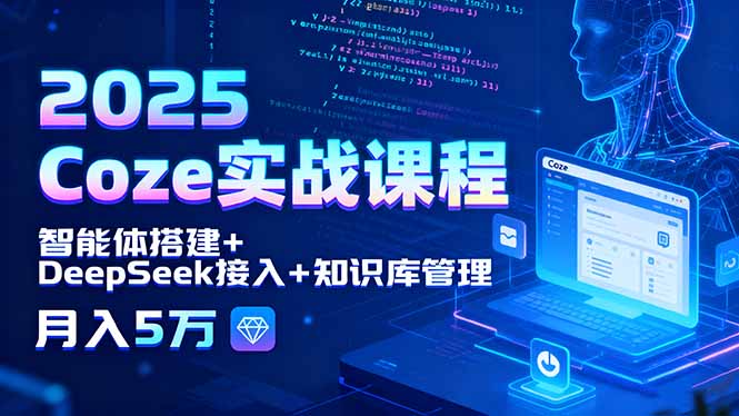 2025 Coze实战课程，智能体搭建+DeepSeek接入+知识库管理，月入5万-创领云聚