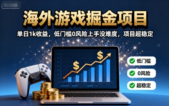 海外游戏掘金项目：单日1k收益，低门槛0风险上手没难度，项目超稳定【揭秘】-创领云聚